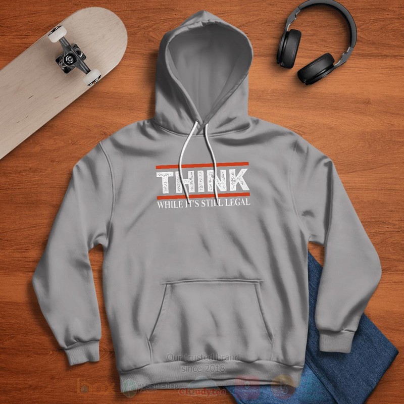 Think While It’S Still Legal Hoodie Think While It’S Still Legal Hoodie